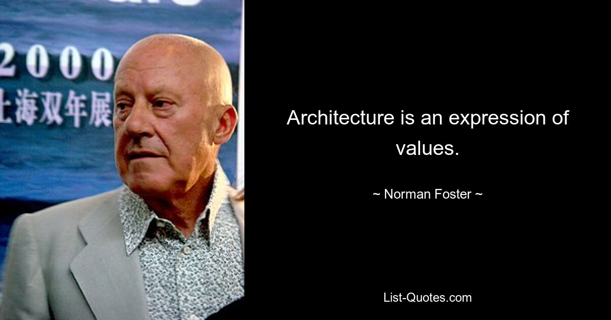 Architecture is an expression of values. — © Norman Foster