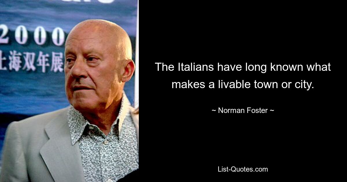 The Italians have long known what makes a livable town or city. — © Norman Foster