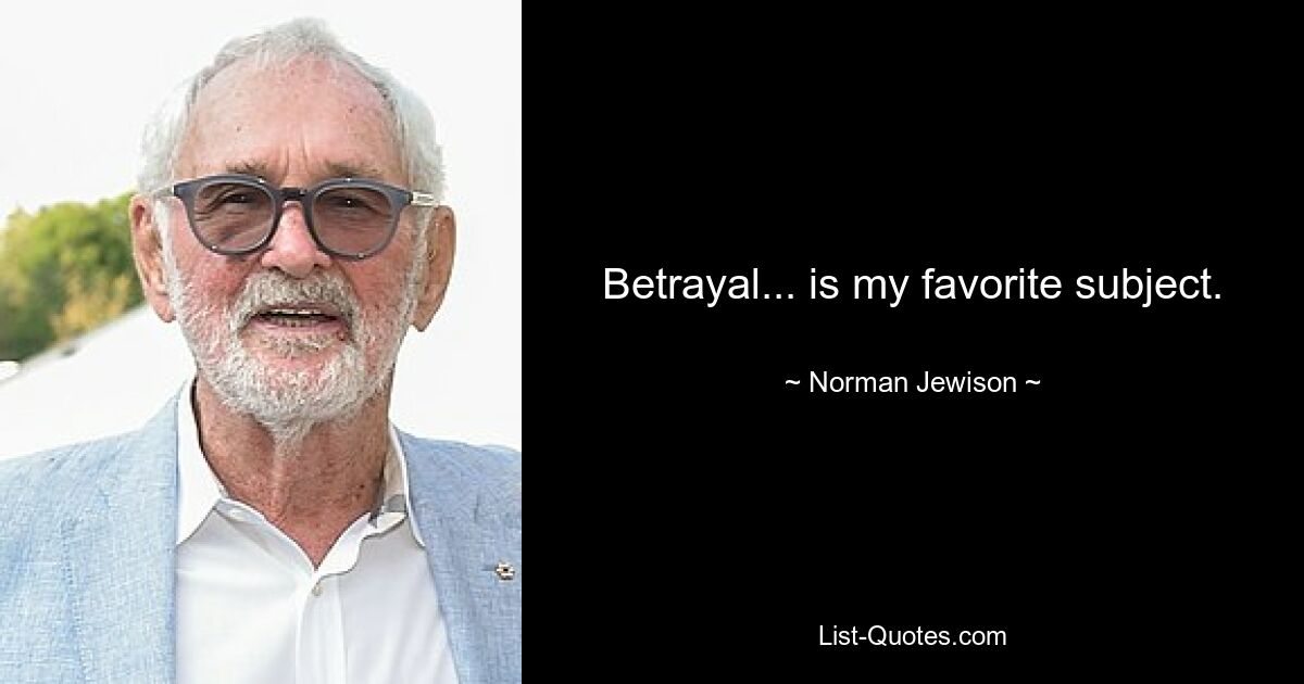 Betrayal... is my favorite subject. — © Norman Jewison