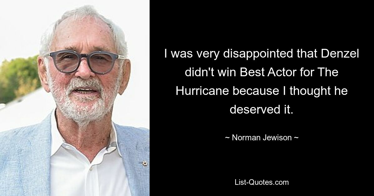 I was very disappointed that Denzel didn't win Best Actor for The Hurricane because I thought he deserved it. — © Norman Jewison