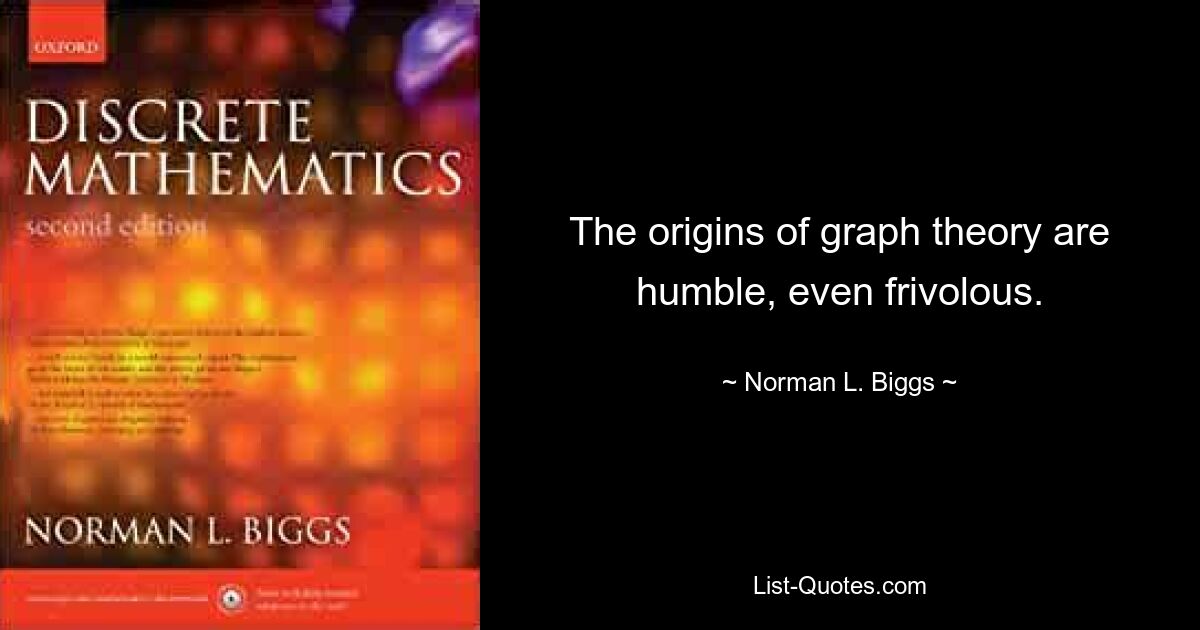 The origins of graph theory are humble, even frivolous. — © Norman L. Biggs