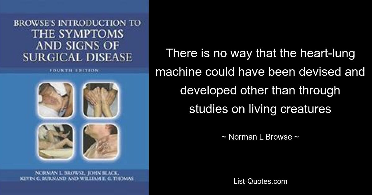 Не существует другого способа разработать и разработать аппарат искусственного кровообращения, кроме исследований на живых существах — © Norman L Browse