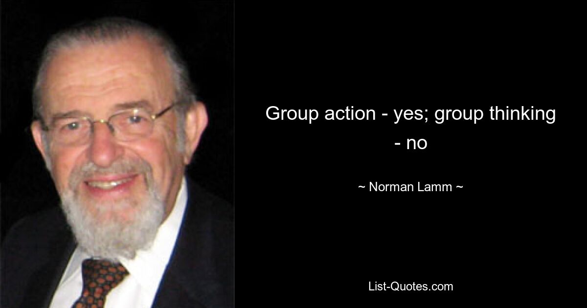 Group action - yes; group thinking - no — © Norman Lamm