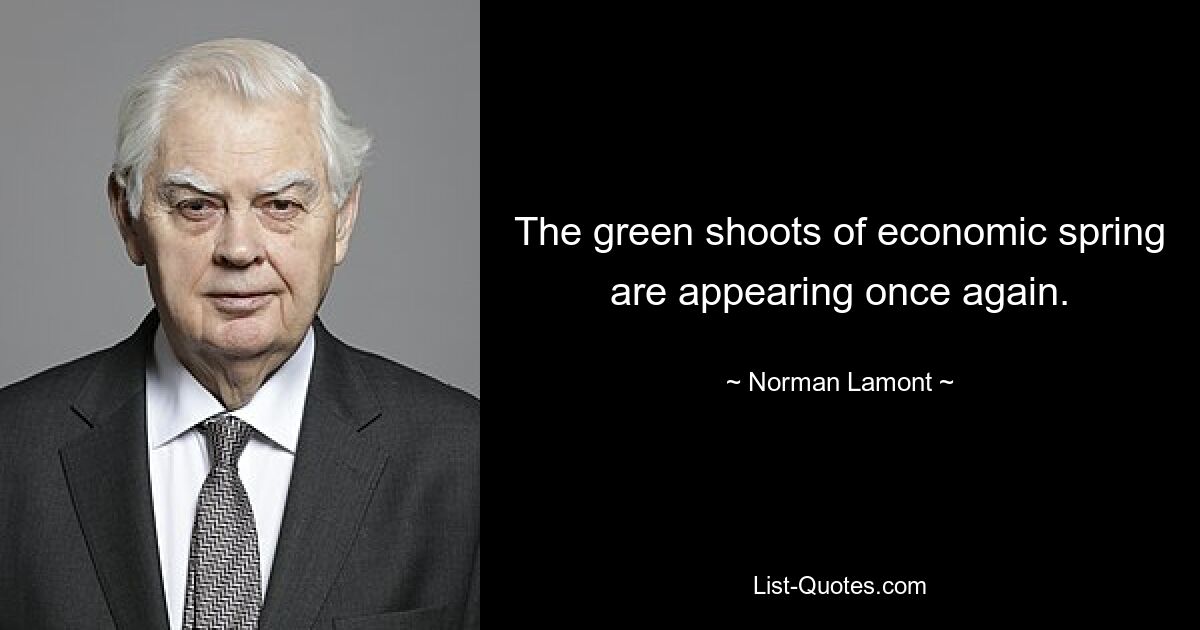 The green shoots of economic spring are appearing once again. — © Norman Lamont