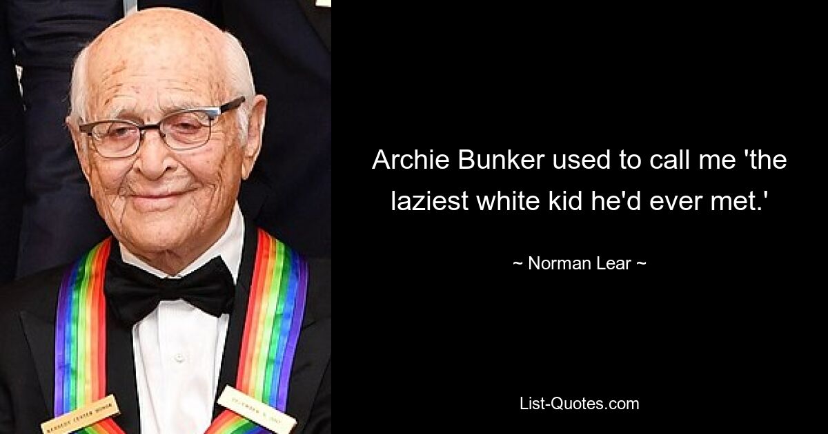 Archie Bunker used to call me 'the laziest white kid he'd ever met.' — © Norman Lear