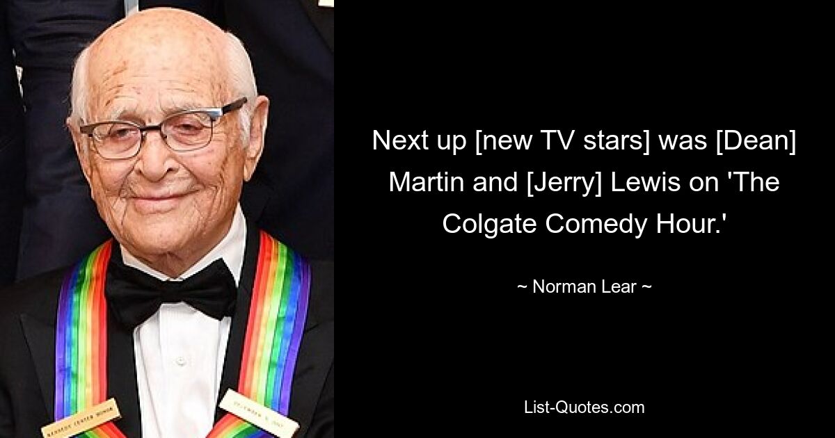 Next up [new TV stars] was [Dean] Martin and [Jerry] Lewis on 'The Colgate Comedy Hour.' — © Norman Lear