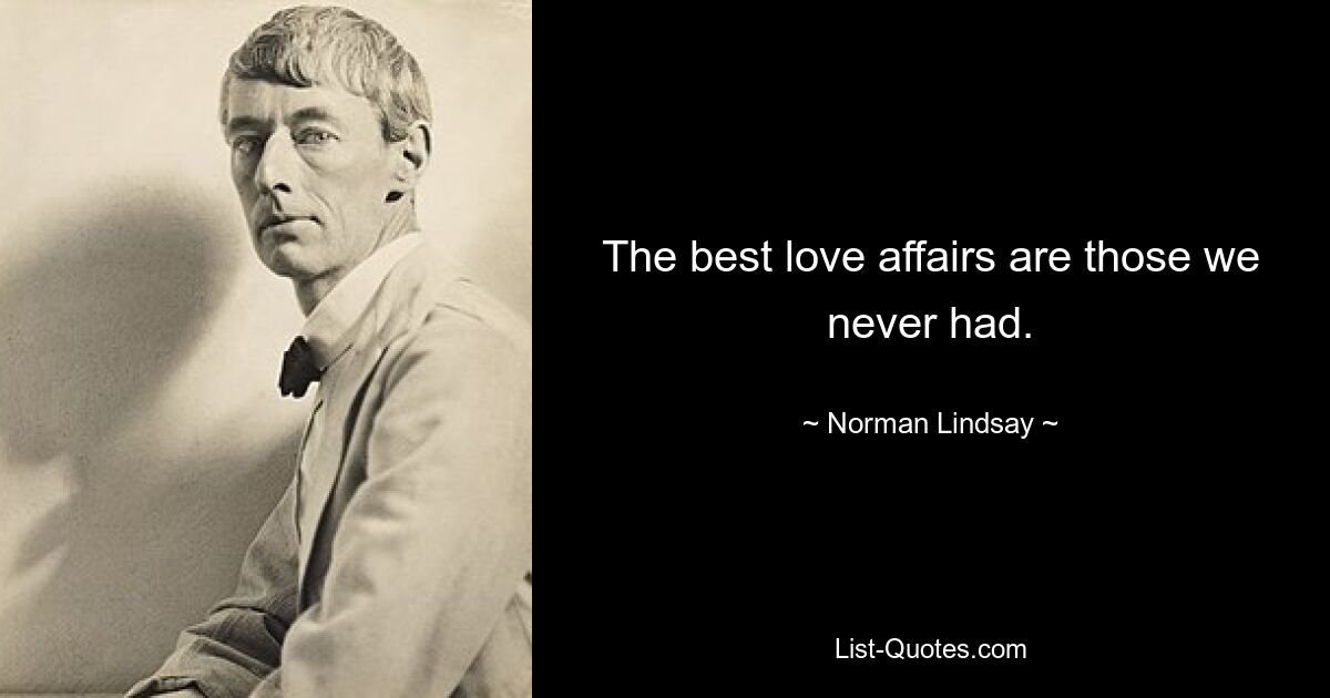 The best love affairs are those we never had. — © Norman Lindsay