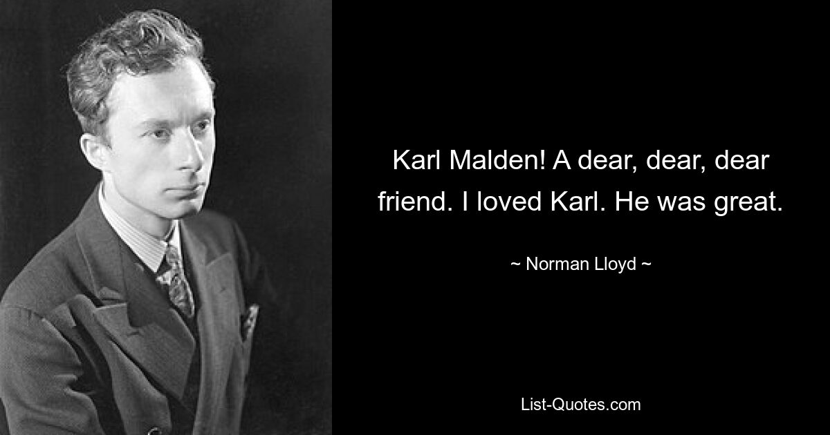 Karl Malden! A dear, dear, dear friend. I loved Karl. He was great. — © Norman Lloyd