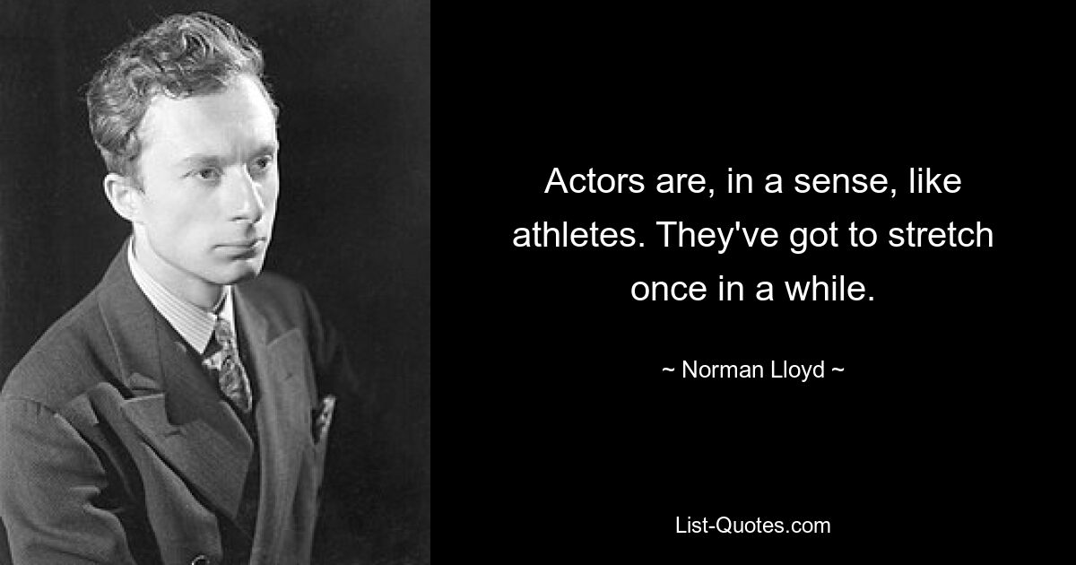 Actors are, in a sense, like athletes. They've got to stretch once in a while. — © Norman Lloyd