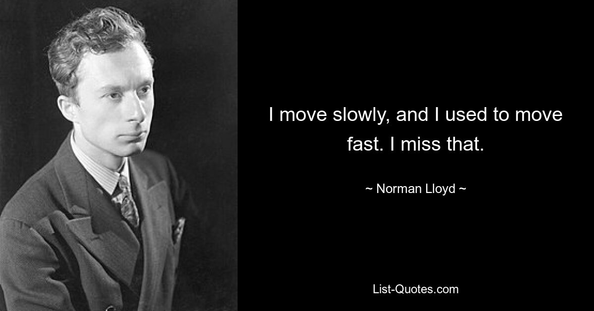 I move slowly, and I used to move fast. I miss that. — © Norman Lloyd