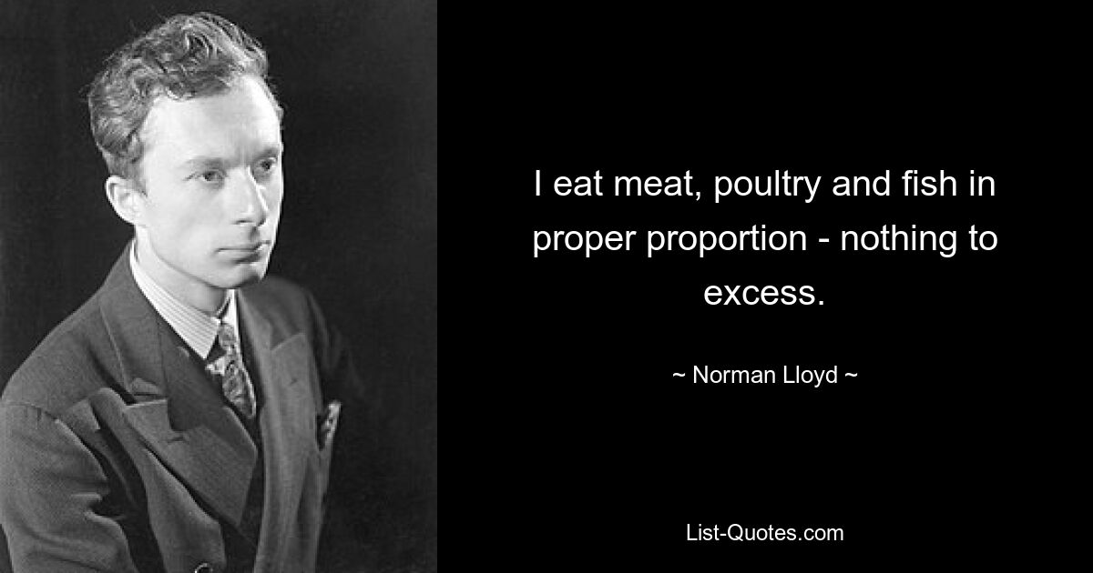 I eat meat, poultry and fish in proper proportion - nothing to excess. — © Norman Lloyd