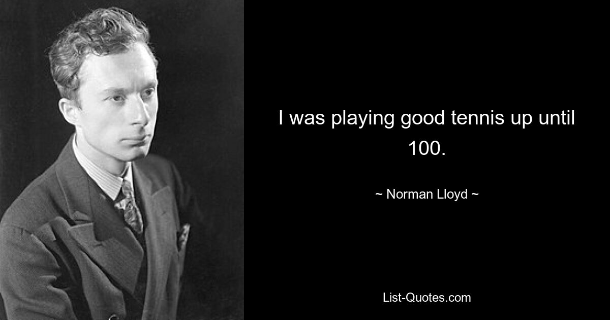 I was playing good tennis up until 100. — © Norman Lloyd