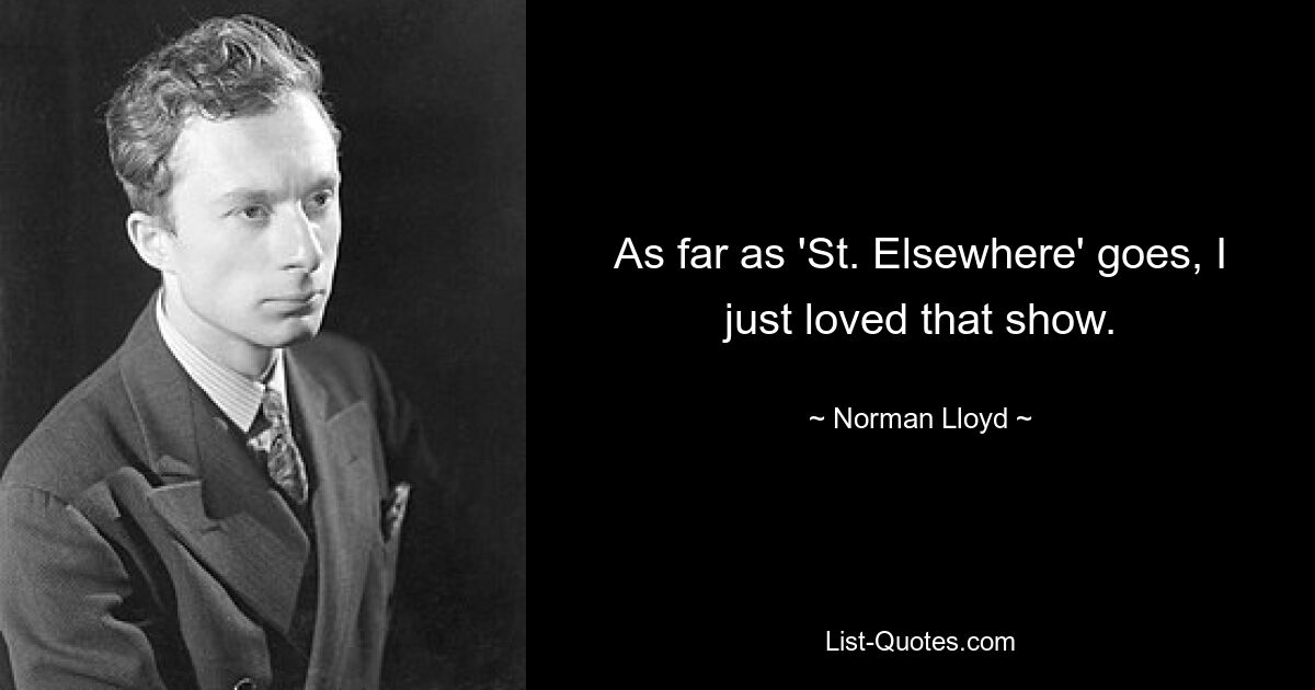 As far as 'St. Elsewhere' goes, I just loved that show. — © Norman Lloyd
