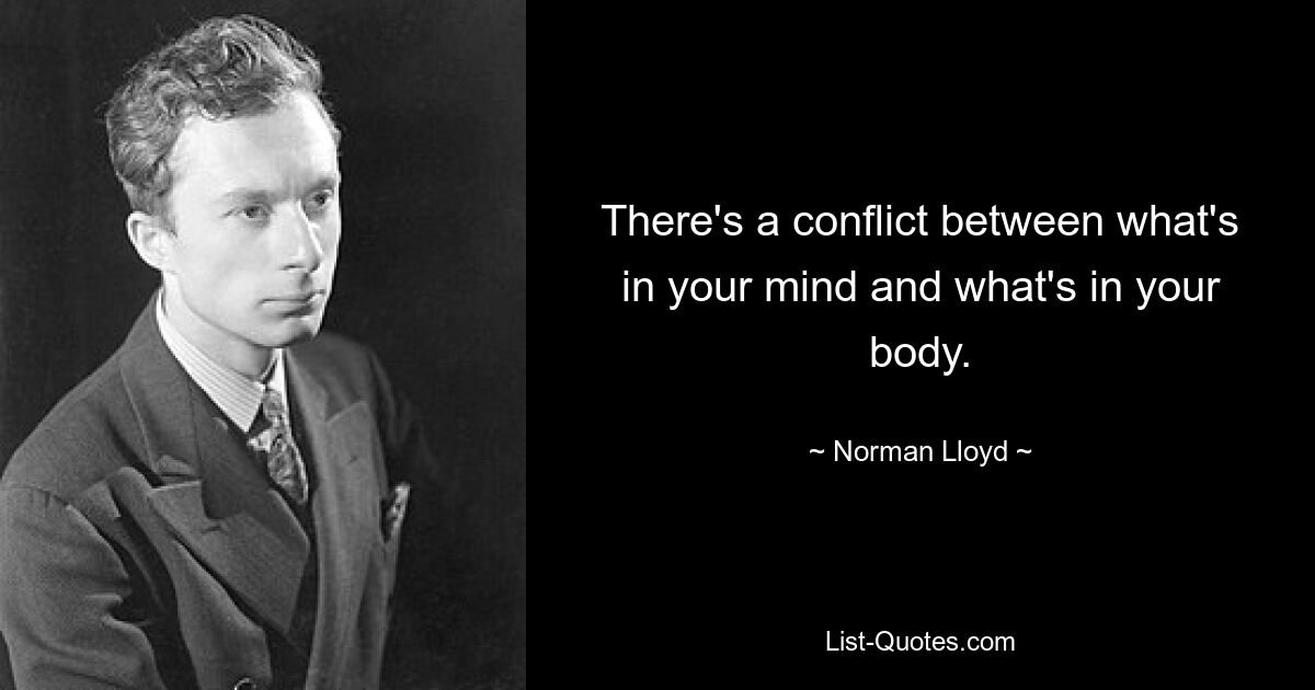 There's a conflict between what's in your mind and what's in your body. — © Norman Lloyd