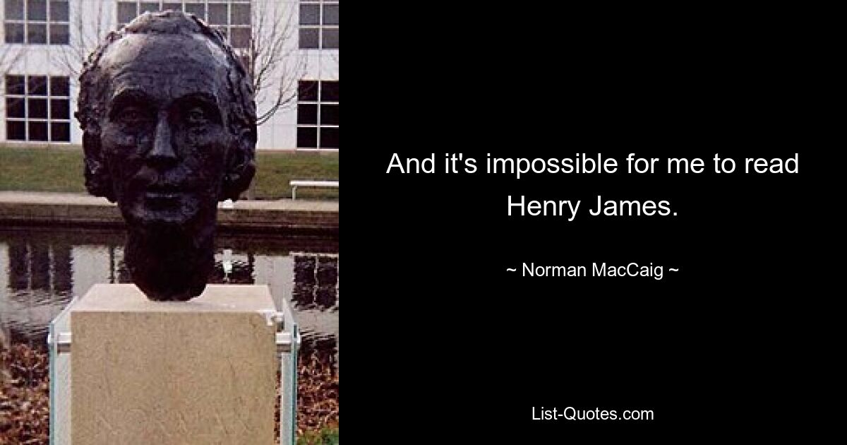 And it's impossible for me to read Henry James. — © Norman MacCaig