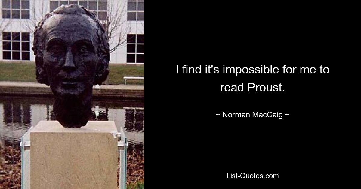 I find it's impossible for me to read Proust. — © Norman MacCaig