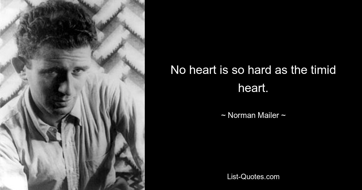 No heart is so hard as the timid heart. — © Norman Mailer