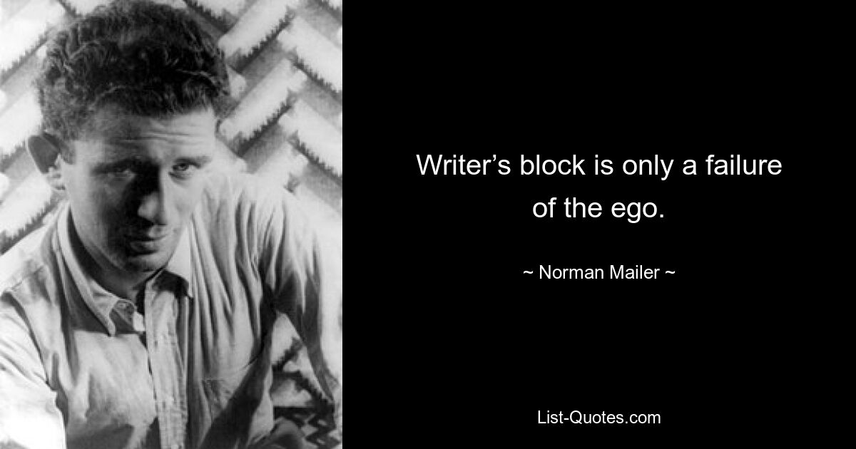 Writer’s block is only a failure of the ego. — © Norman Mailer