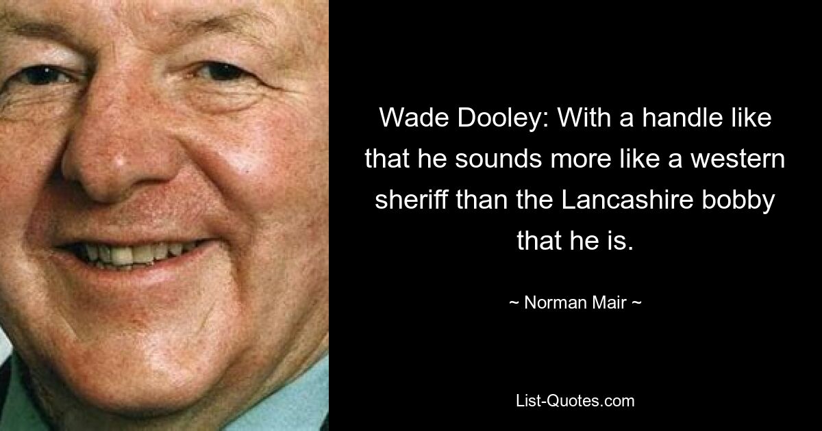 Wade Dooley: With a handle like that he sounds more like a western sheriff than the Lancashire bobby that he is. — © Norman Mair