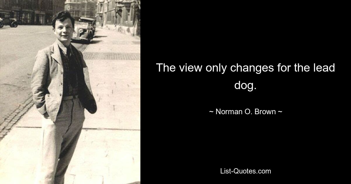 The view only changes for the lead dog. — © Norman O. Brown