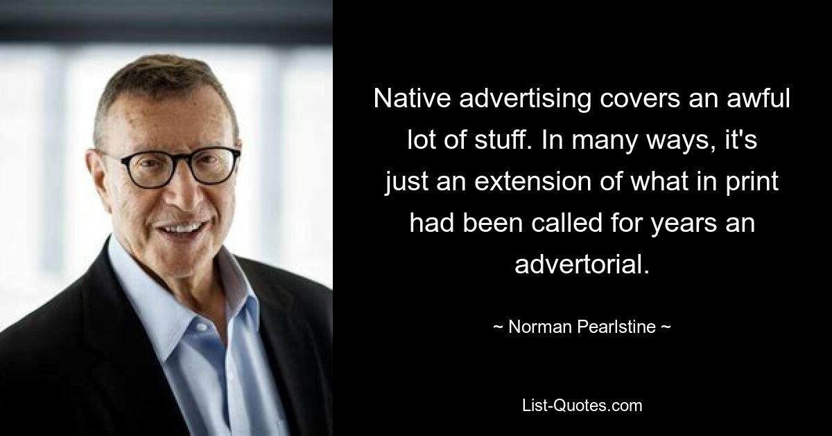 Native advertising covers an awful lot of stuff. In many ways, it's just an extension of what in print had been called for years an advertorial. — © Norman Pearlstine