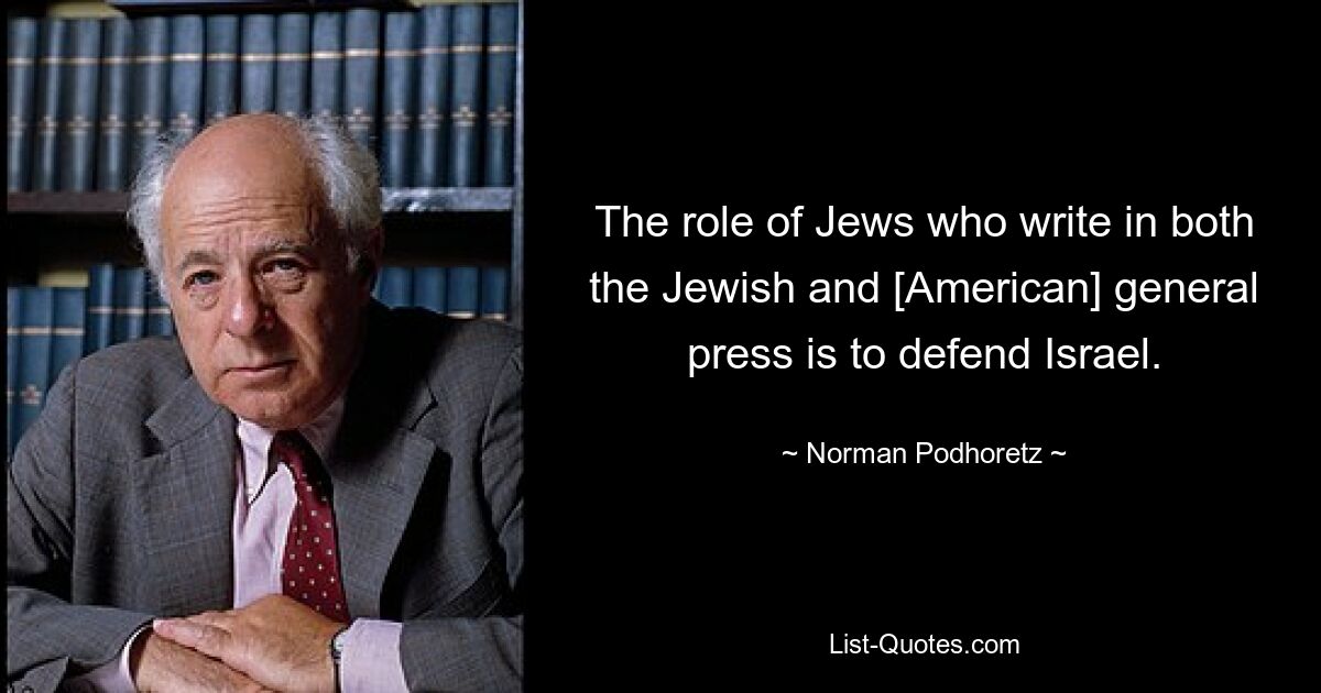 The role of Jews who write in both the Jewish and [American] general press is to defend Israel. — © Norman Podhoretz