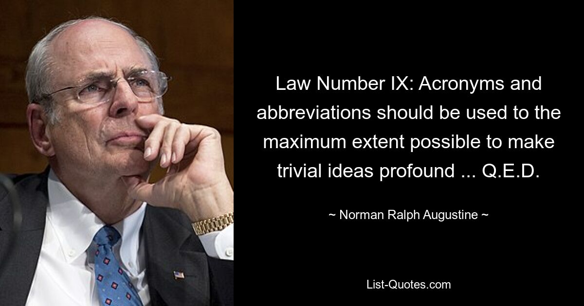 Law Number IX: Acronyms and abbreviations should be used to the maximum extent possible to make trivial ideas profound ... Q.E.D. — © Norman Ralph Augustine