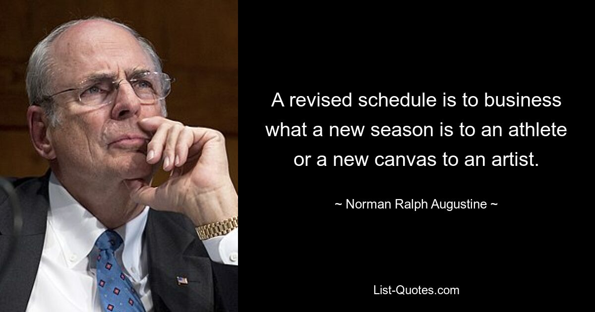 A revised schedule is to business what a new season is to an athlete or a new canvas to an artist. — © Norman Ralph Augustine