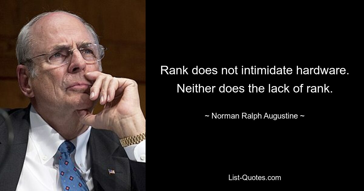 Rank does not intimidate hardware. Neither does the lack of rank. — © Norman Ralph Augustine