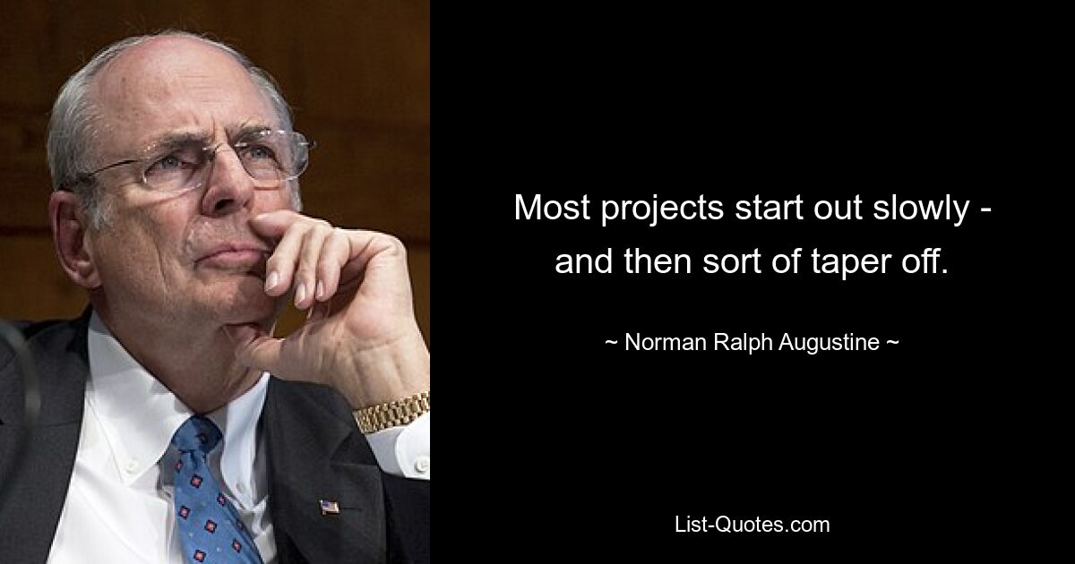 Most projects start out slowly - and then sort of taper off. — © Norman Ralph Augustine