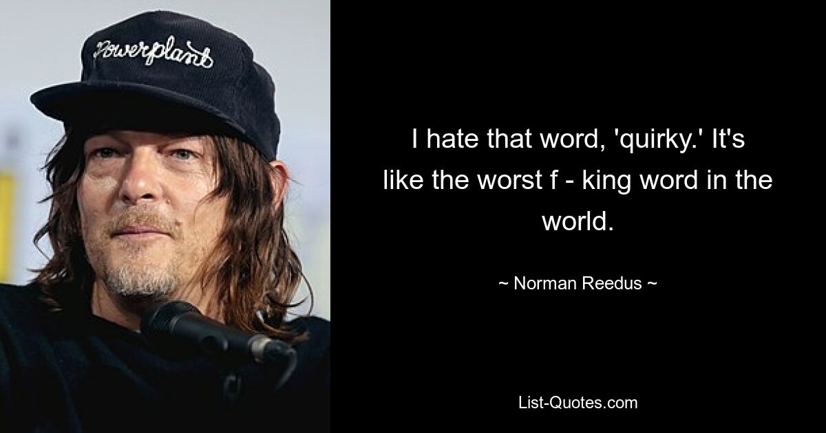 I hate that word, 'quirky.' It's like the worst f - king word in the world. — © Norman Reedus