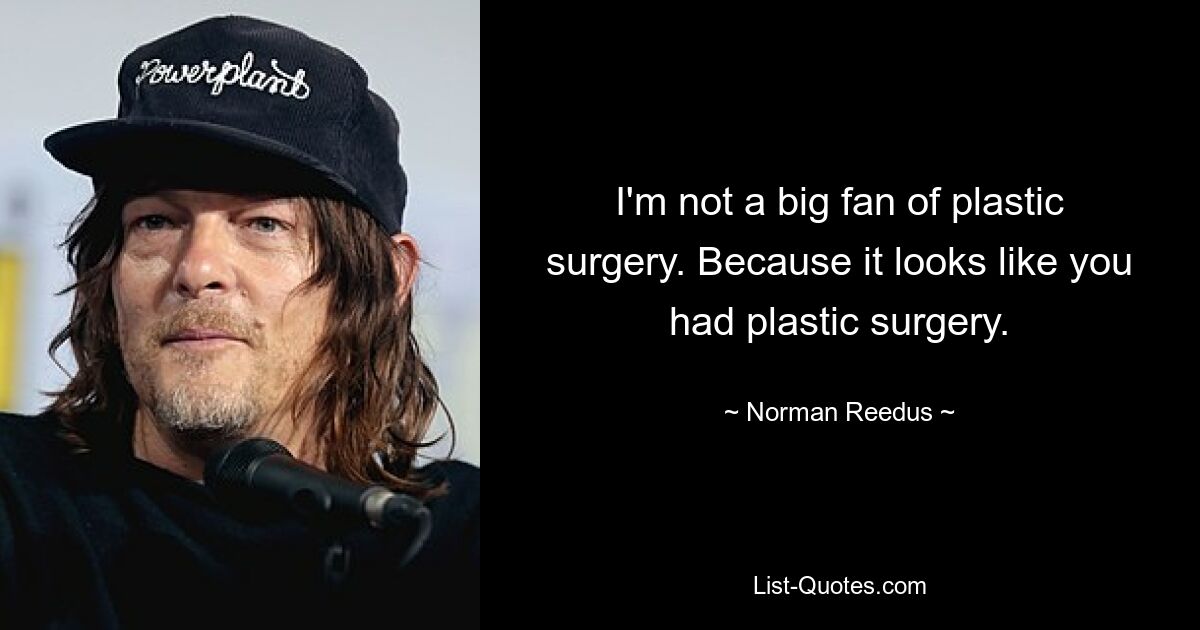 I'm not a big fan of plastic surgery. Because it looks like you had plastic surgery. — © Norman Reedus