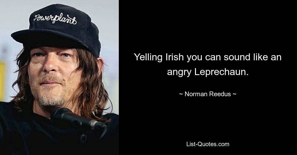 Yelling Irish you can sound like an angry Leprechaun. — © Norman Reedus