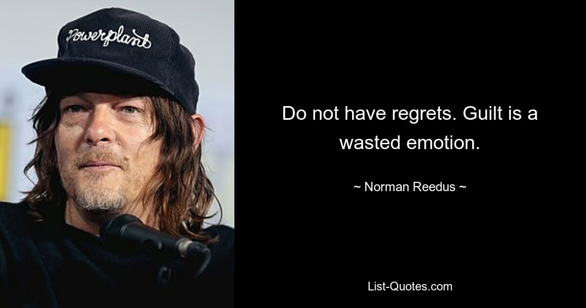 Do not have regrets. Guilt is a wasted emotion. — © Norman Reedus