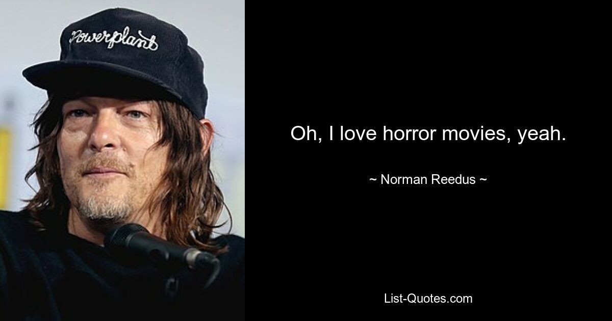 Oh, I love horror movies, yeah. — © Norman Reedus