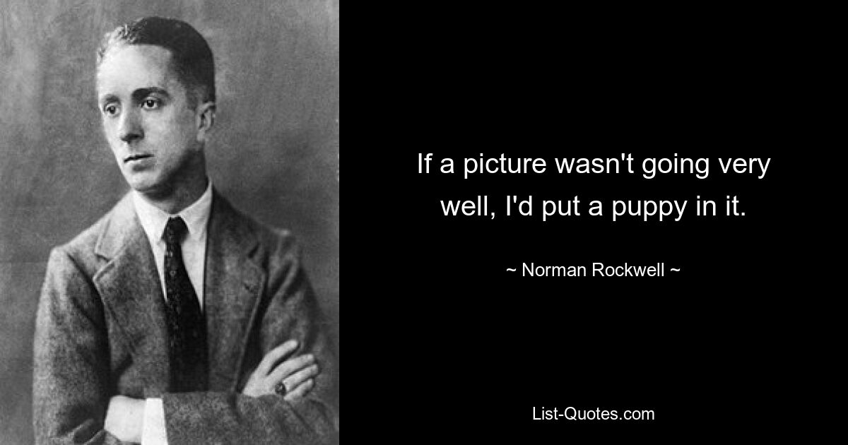 If a picture wasn't going very well, I'd put a puppy in it. — © Norman Rockwell