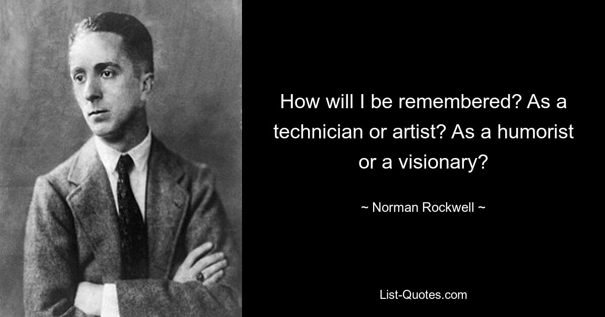 How will I be remembered? As a technician or artist? As a humorist or a visionary? — © Norman Rockwell