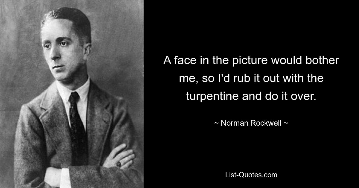 A face in the picture would bother me, so I'd rub it out with the turpentine and do it over. — © Norman Rockwell