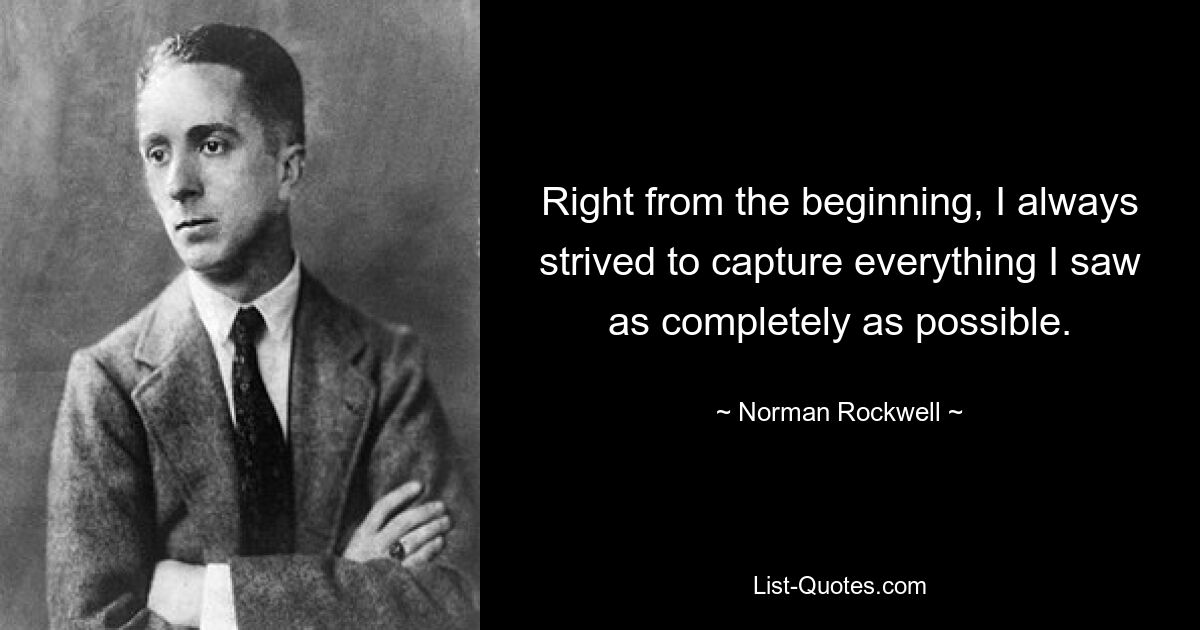 Right from the beginning, I always strived to capture everything I saw as completely as possible. — © Norman Rockwell