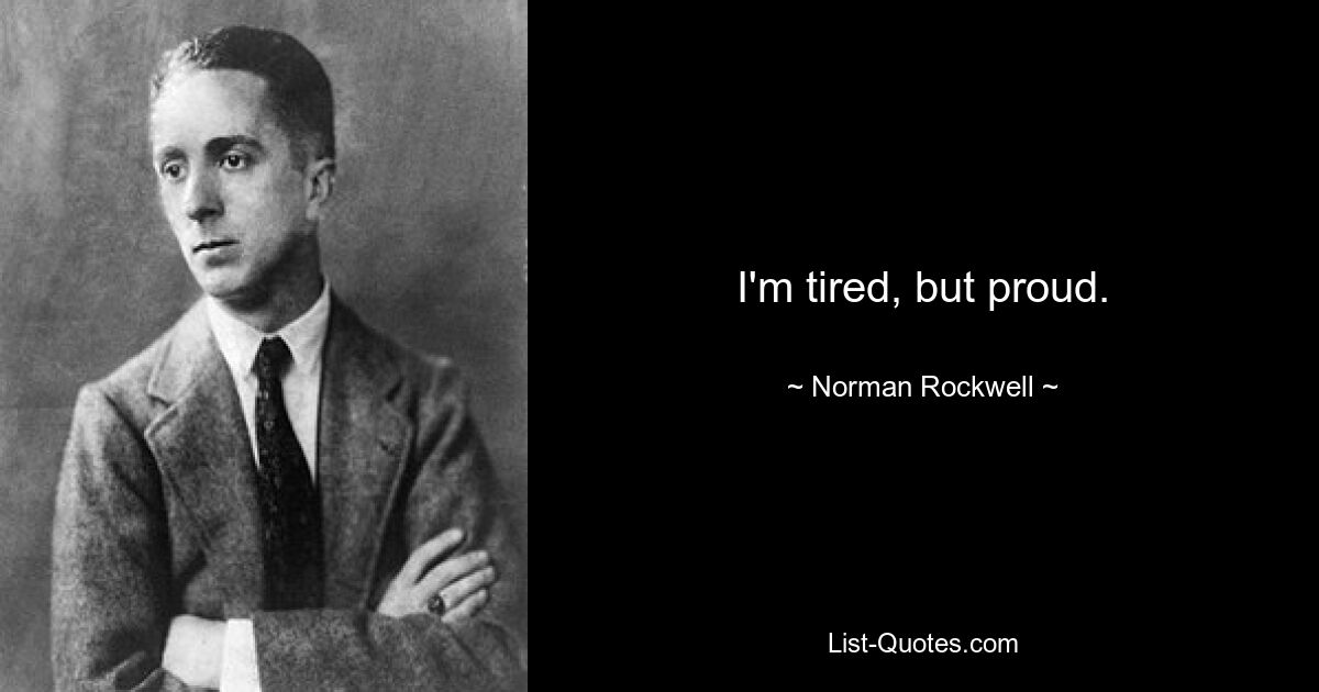 I'm tired, but proud. — © Norman Rockwell