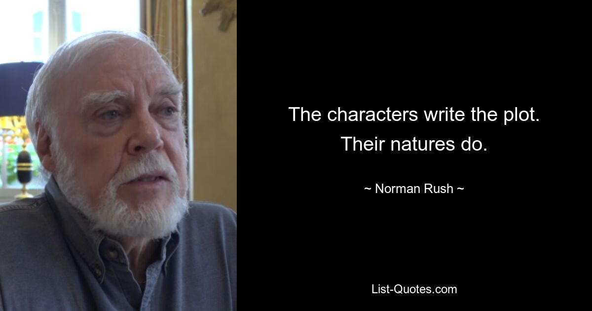 The characters write the plot. Their natures do. — © Norman Rush