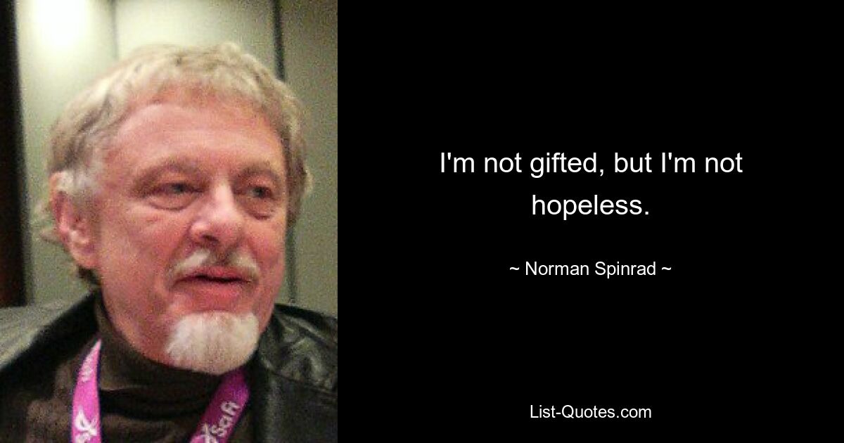 I'm not gifted, but I'm not hopeless. — © Norman Spinrad