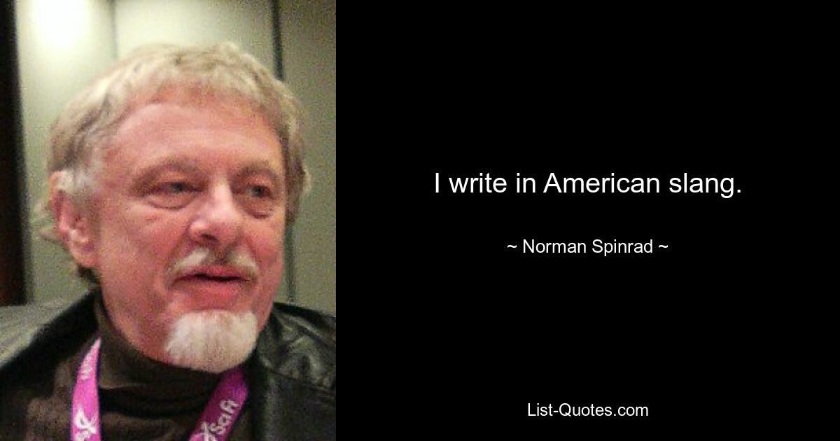 I write in American slang. — © Norman Spinrad