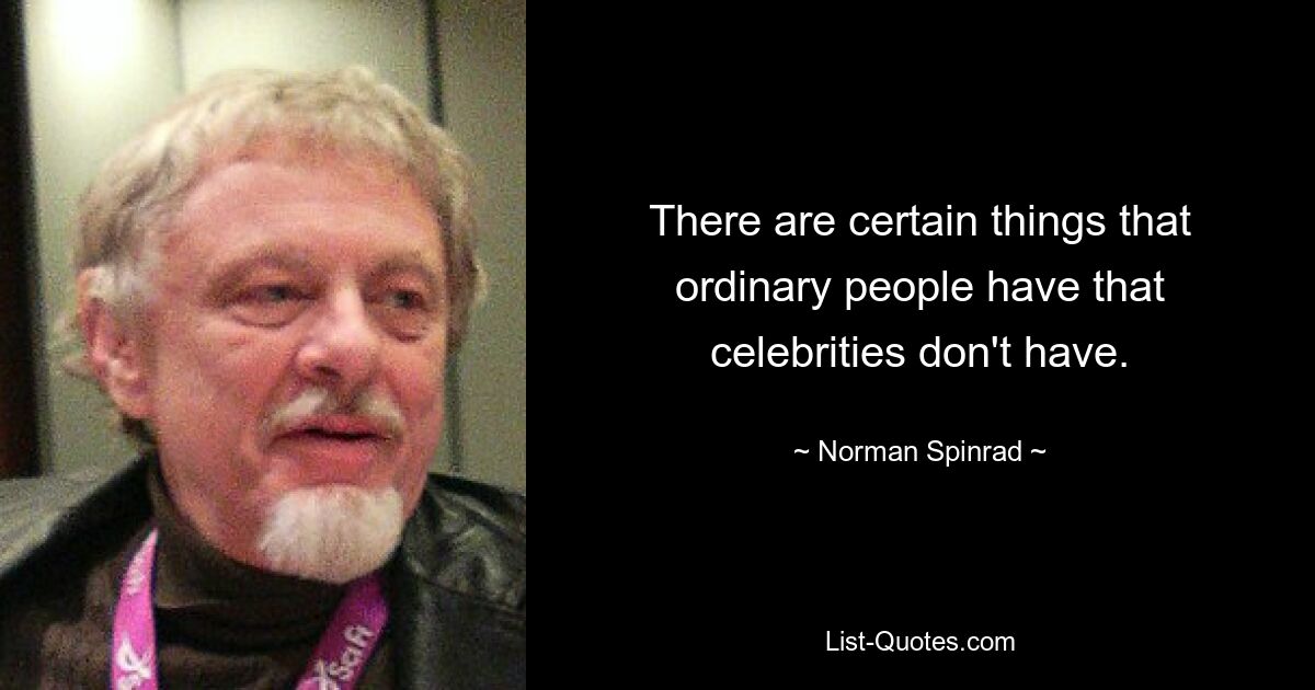 There are certain things that ordinary people have that celebrities don't have. — © Norman Spinrad