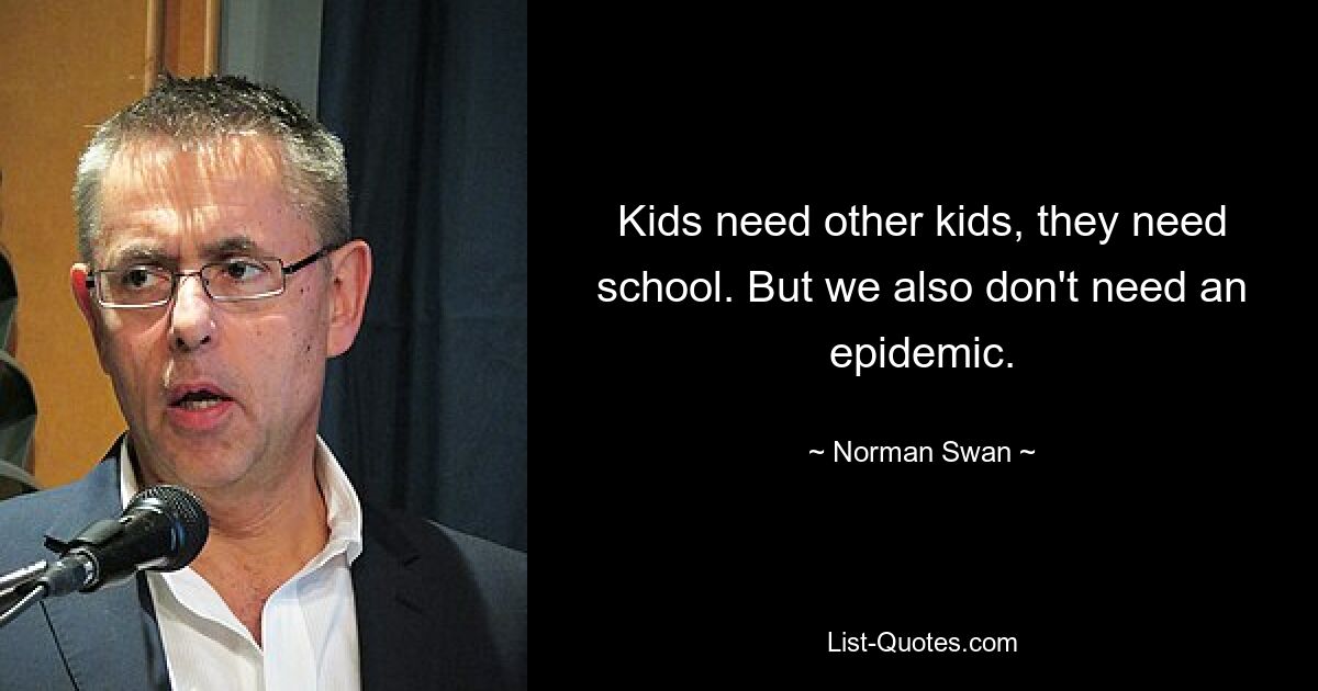 Kids need other kids, they need school. But we also don't need an epidemic. — © Norman Swan