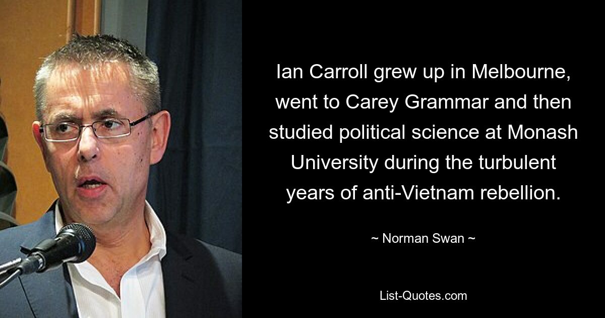 Ian Carroll wuchs in Melbourne auf, besuchte die Carey-Grammatik und studierte anschließend Politikwissenschaft an der Monash University während der turbulenten Jahre der Anti-Vietnam-Rebellion. — © Norman Swan 