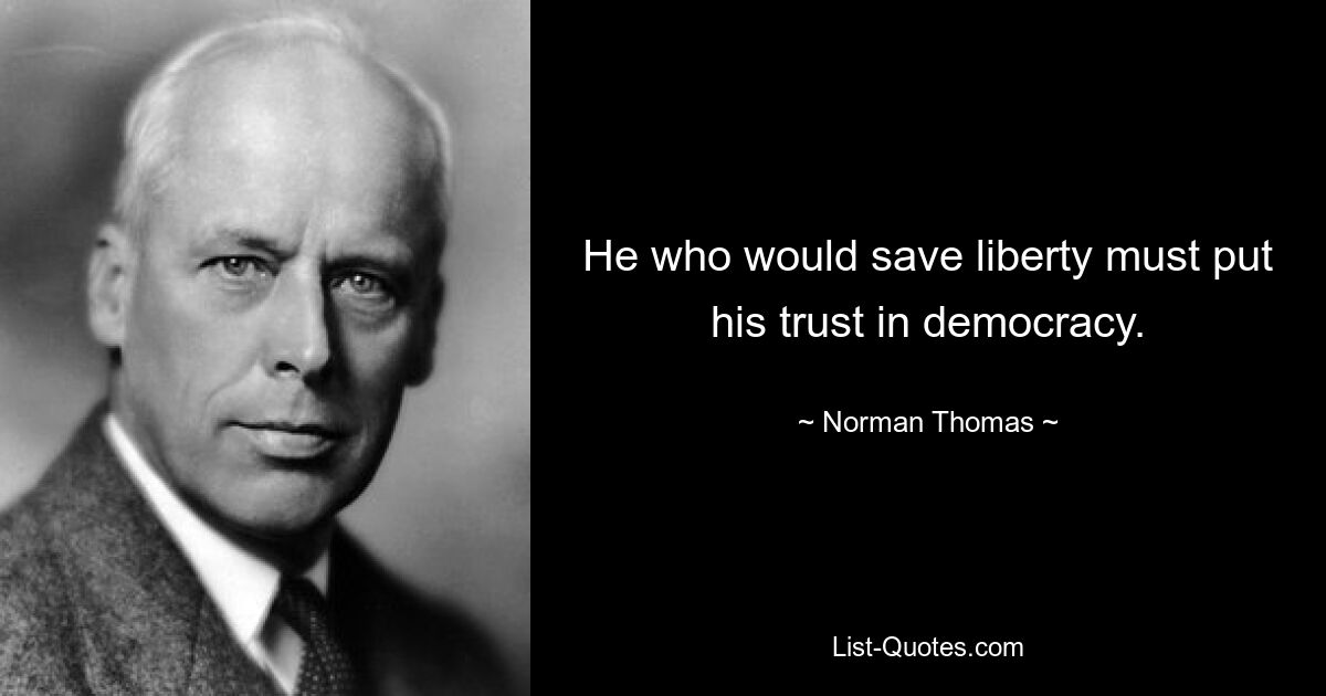 He who would save liberty must put his trust in democracy. — © Norman Thomas