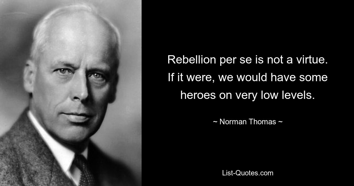 Rebellion per se is not a virtue. If it were, we would have some heroes on very low levels. — © Norman Thomas