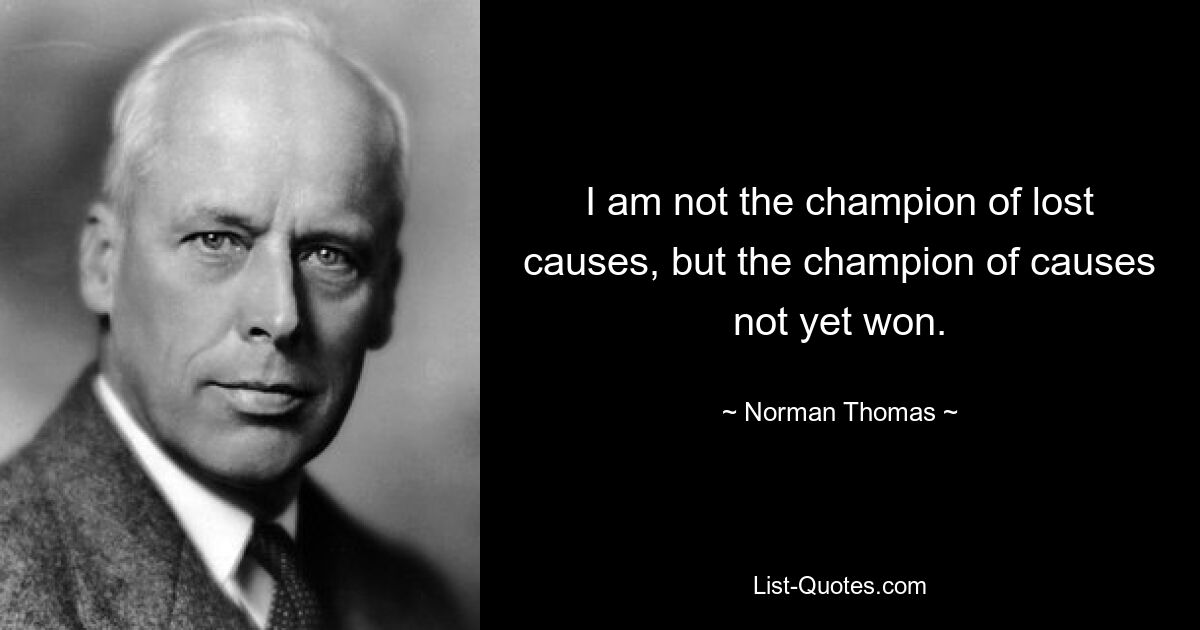 I am not the champion of lost causes, but the champion of causes not yet won. — © Norman Thomas