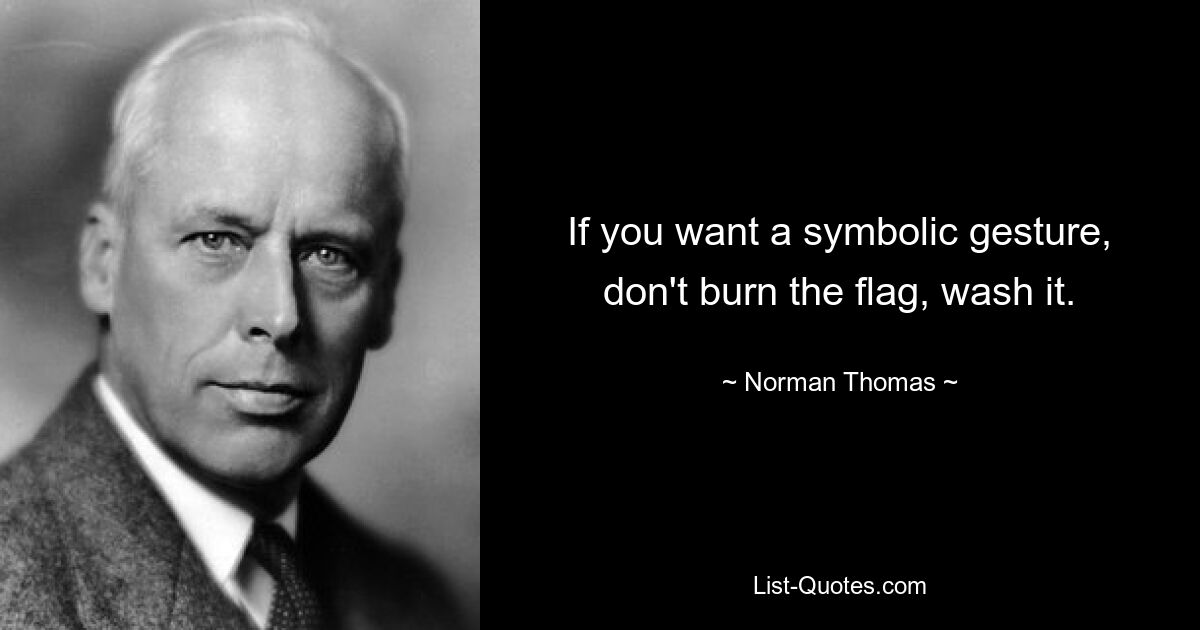 If you want a symbolic gesture, don't burn the flag, wash it. — © Norman Thomas